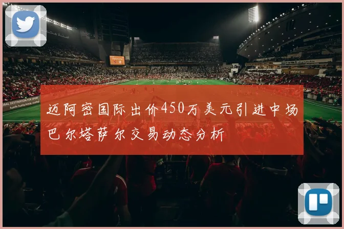 迈阿密国际出价450万美元引进中场巴尔塔萨尔交易动态分析