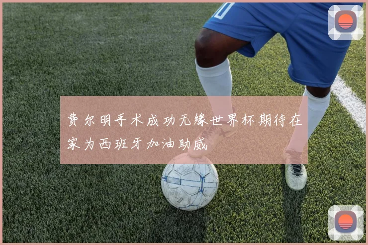 费尔明手术成功无缘世界杯期待在家为西班牙加油助威