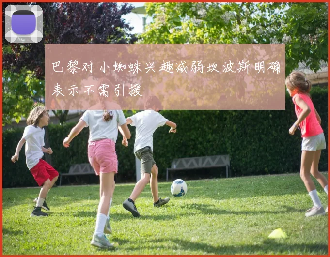 巴黎对小蜘蛛兴趣减弱坎波斯明确表示不需引援