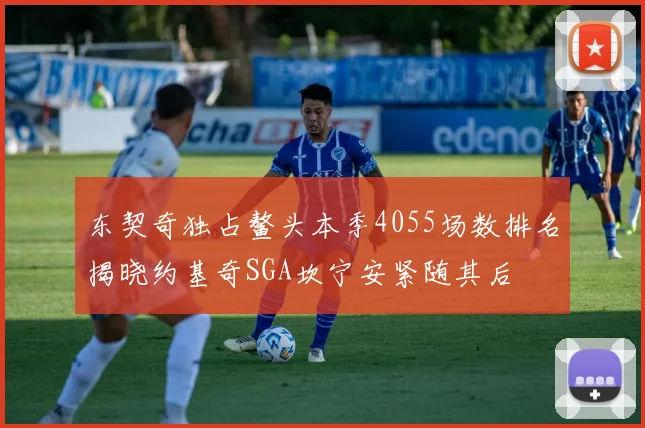 东契奇独占鳌头本季4055场数排名揭晓约基奇SGA坎宁安紧随其后