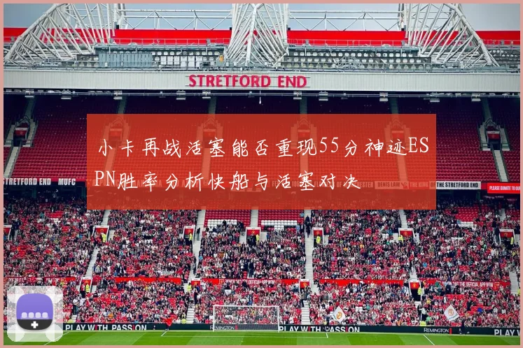 小卡再战活塞能否重现55分神迹ESPN胜率分析快船与活塞对决
