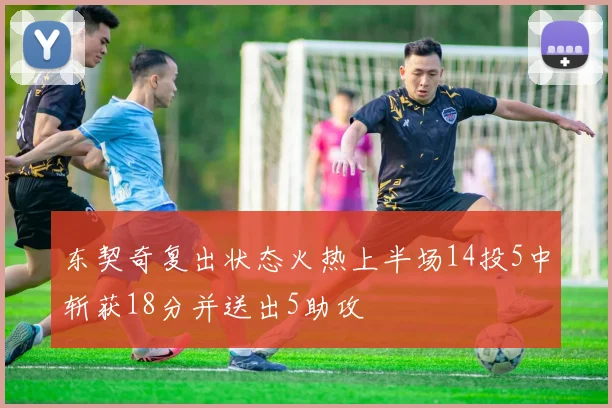 东契奇复出状态火热上半场14投5中斩获18分并送出5助攻