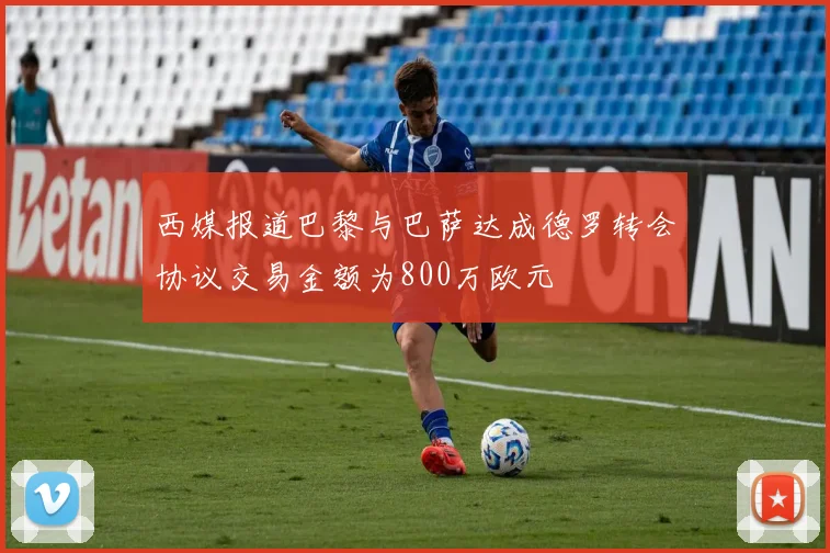西媒报道巴黎与巴萨达成德罗转会协议交易金额为800万欧元