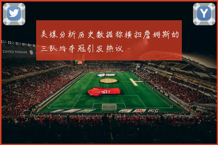 美媒分析历史数据称横扫詹姆斯的三队均夺冠引发热议