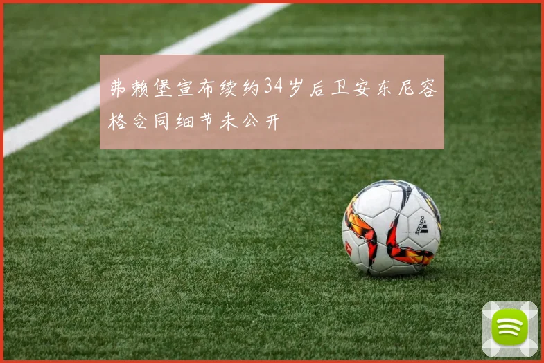 弗赖堡宣布续约34岁后卫安东尼容格合同细节未公开
