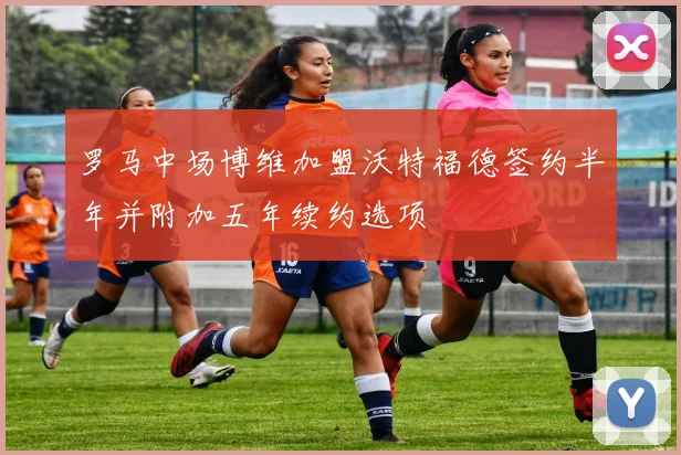 罗马中场博维加盟沃特福德签约半年并附加五年续约选项
