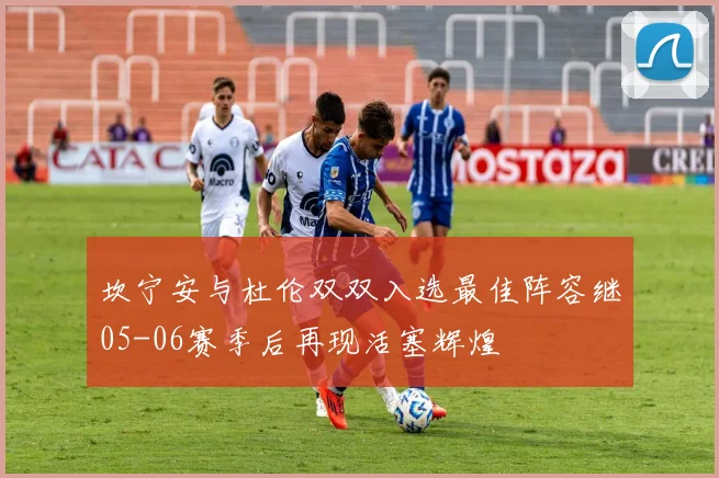 坎宁安与杜伦双双入选最佳阵容继05-06赛季后再现活塞辉煌