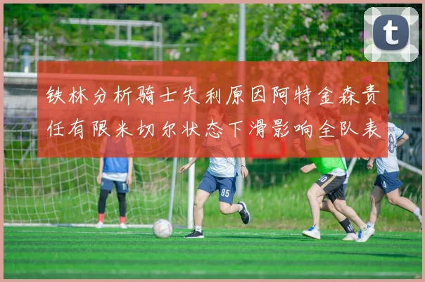 铁林分析骑士失利原因阿特金森责任有限米切尔状态下滑影响全队表现