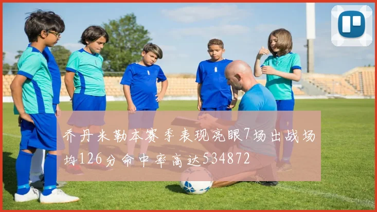 乔丹米勒本赛季表现亮眼7场出战场均126分命中率高达534872